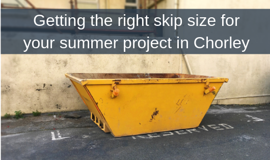 Getting the right skip size for your summer project in Chorley