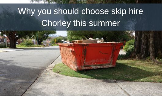 Why you should choose skip hire Chorley this summer