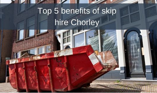 Top 5 benefits of skip hire Chorley 
